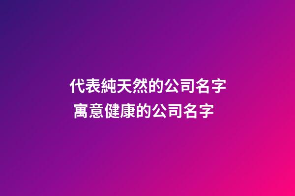 代表純天然的公司名字 寓意健康的公司名字-第1張-公司起名-玄機派